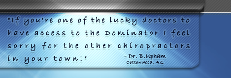 If you're one of the lucky doctors to
have access to the Dominator I feel
sorry for the other chiropractors
in your town!